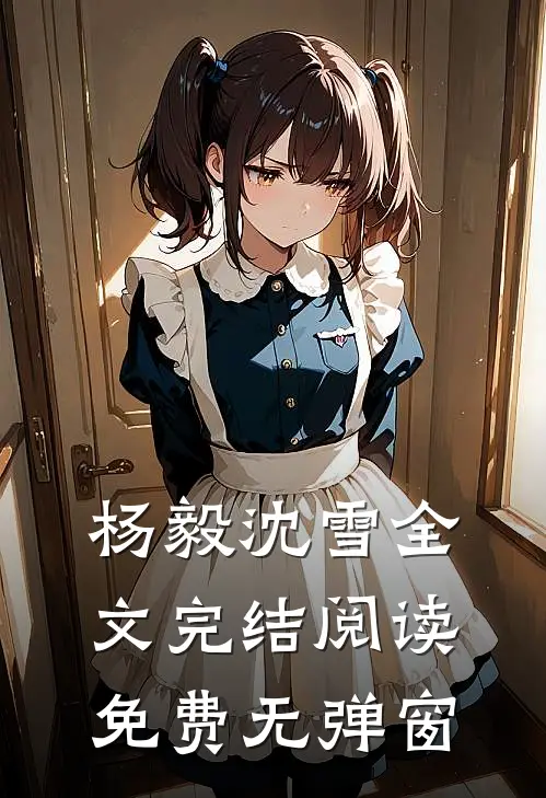 杨毅沈雪全文完结阅读免费无弹窗