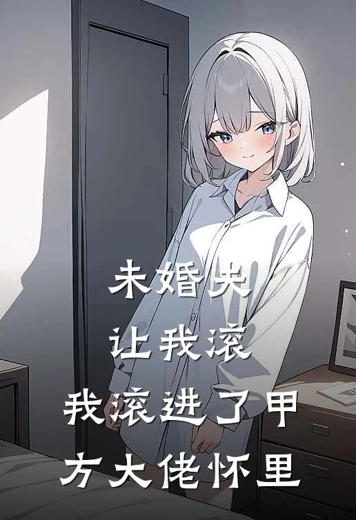 未婚夫让我滚,我滚进了甲方大佬怀里