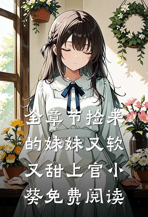 全章节捡来的妹妹又软又甜 上官小葵免费阅读