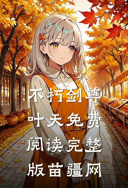 不朽剑尊叶天免费阅读完整版苗疆网