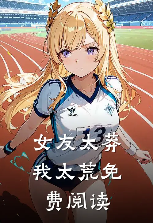 女友太莽我太荒免费阅读