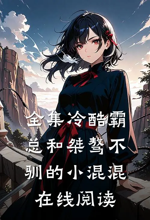 全集冷酷霸总和桀骜不驯的小混混在线阅读