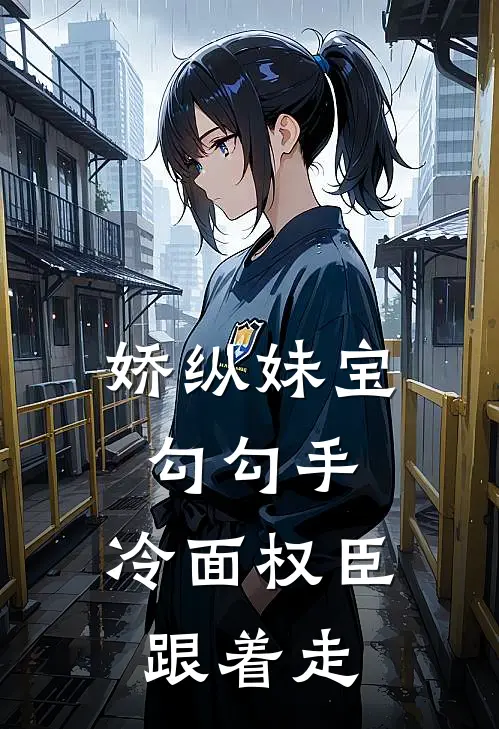 娇纵妹宝勾勾手，冷面权臣跟着走