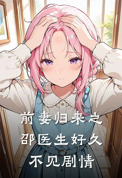 前妻归来之邵医生好久不见剧情
