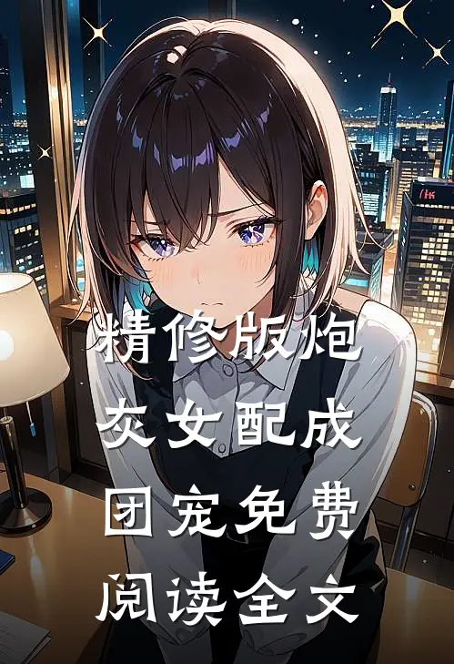 精修版炮灰女配成团宠免费阅读全文