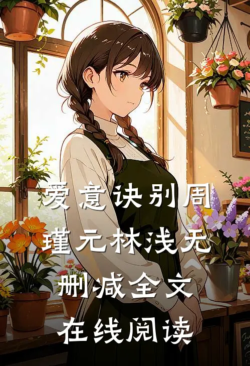 爱意诀别周瑾元林浅无删减全文在线阅读