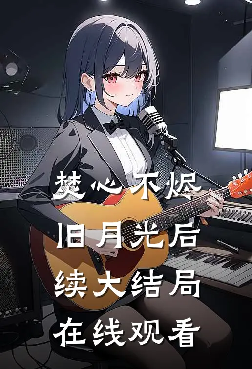 焚心不烬旧月光后续大结局在线观看