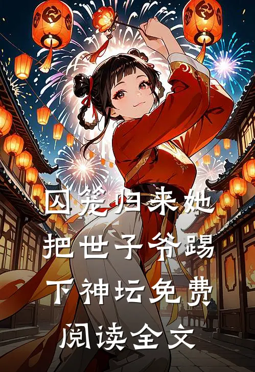 囚笼归来她把世子爷踢下神坛免费阅读全文
