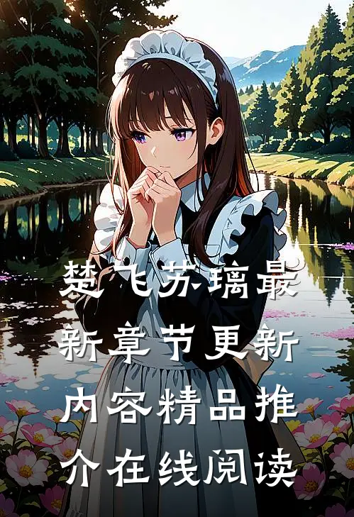 楚飞苏璃最新章节更新内容精品推介在线阅读