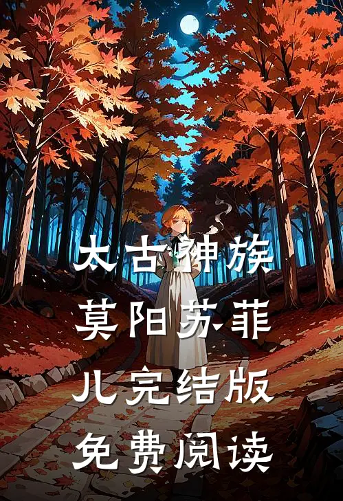太古神族莫阳苏菲儿完结版免费阅读