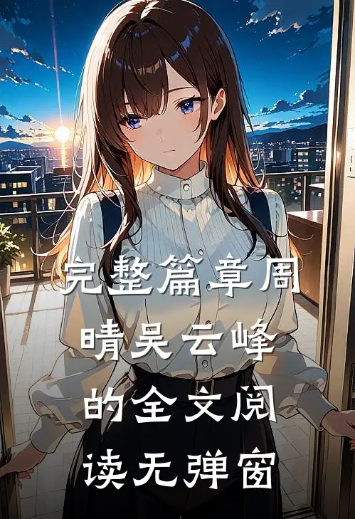 完整篇章周晴吴云峰的全文阅读无弹窗
