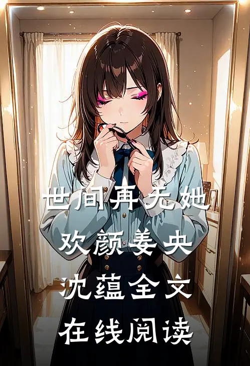 世间再无她欢颜姜央沈蕴全文在线阅读