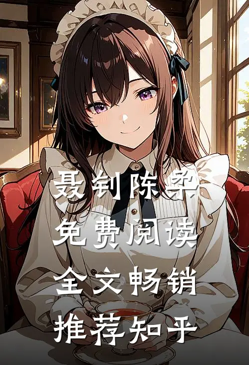聂钊陈柔免费阅读全文畅销推荐知乎