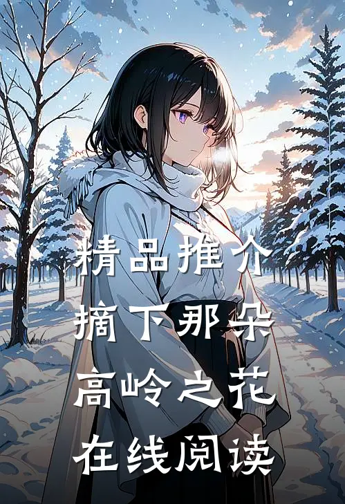 精品推介摘下那朵高岭之花在线阅读