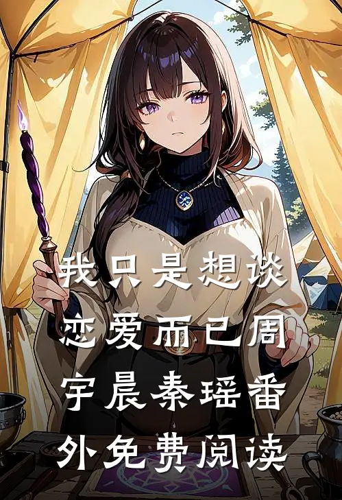 我只是想谈恋爱而已周宇晨秦瑶 番外免费阅读