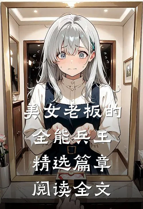 美女老板的全能兵王精选篇章阅读全文