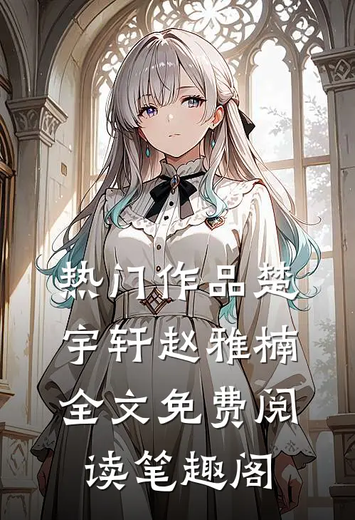 热门作品楚宇轩赵雅楠全文免费阅读笔趣阁