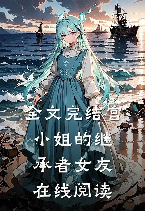 全文完结宫小姐的继承者女友在线阅读