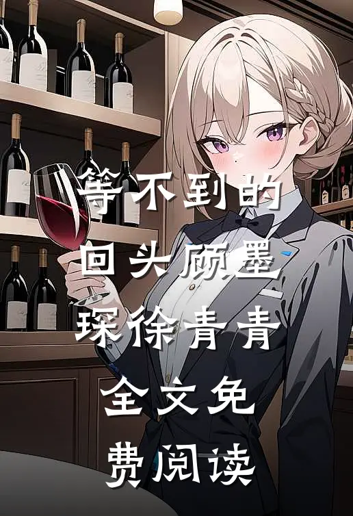 等不到的回头顾墨琛徐青青全文免费阅读