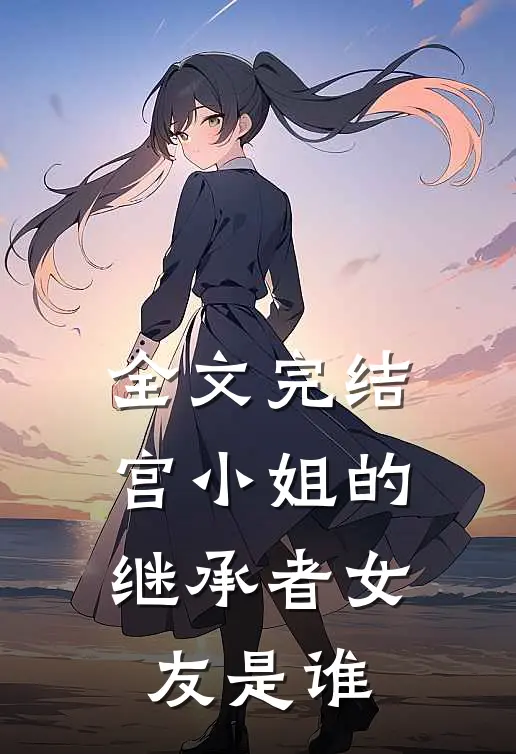 全文完结宫小姐的继承者女友是谁