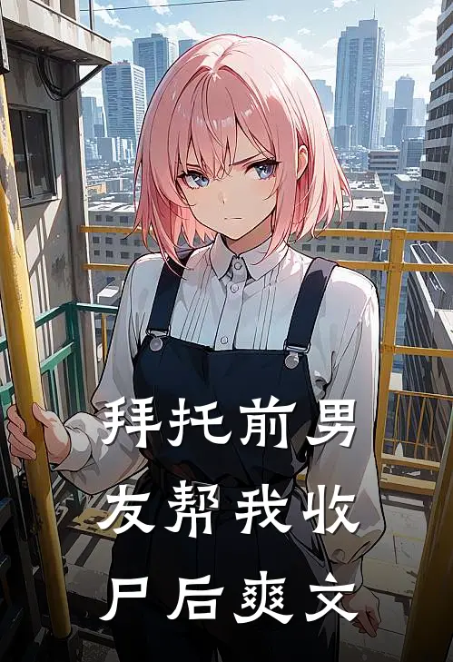 拜托前男友帮我收尸后爽文