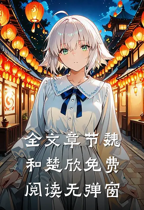 全文章节魏和楚欣免费阅读无弹窗
