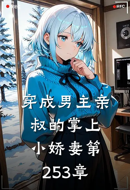 穿成男主亲叔的掌上小娇妻 第253章