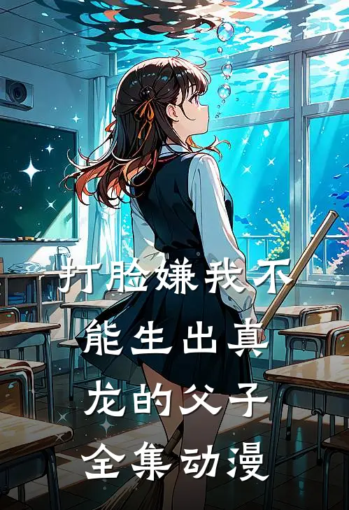 打脸嫌我不能生出真龙的父子全集动漫