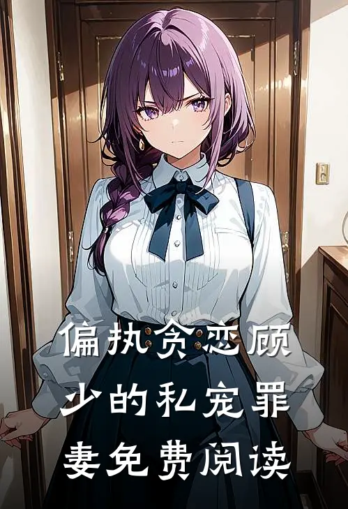 偏执贪恋顾少的私宠罪妻免费阅读
