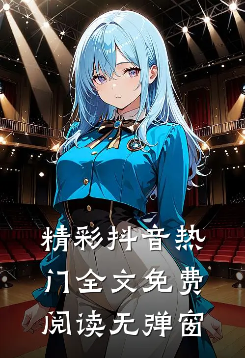 精彩抖音热门全文免费阅读无弹窗