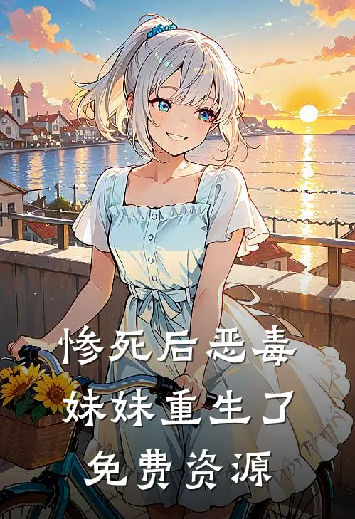 惨死后恶毒妹妹重生了免费资源