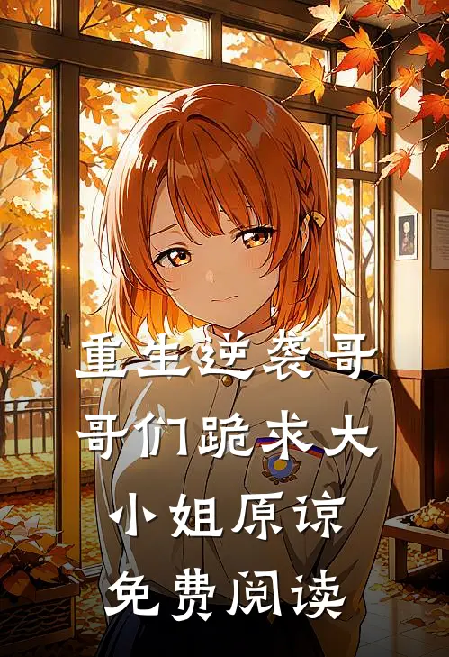 重生逆袭哥哥们跪求大小姐原谅免费阅读
