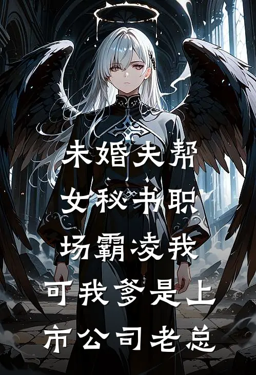 未婚夫帮女秘书职场霸凌我，可我爹是上市公司老总