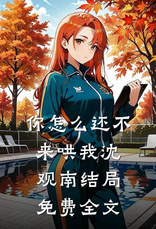 你怎么还不来哄我沈观南结局免费全文