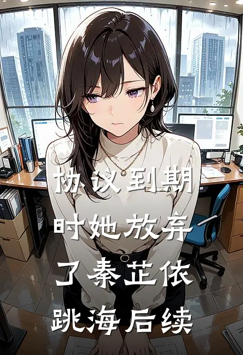 协议到期时她放弃了秦芷依跳海后续