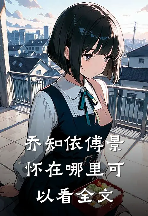 乔知依傅景怀在哪里可以看全文