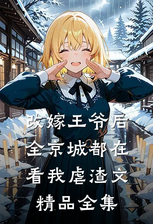 改嫁王爷后全京城都在看我虐渣文精品全集