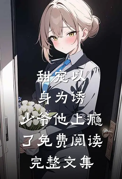 甜宠以身为诱,少爷他上瘾了免费阅读完整文集