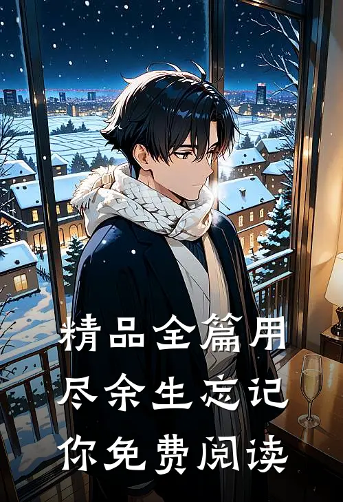 精品全篇用尽余生忘记你免费阅读