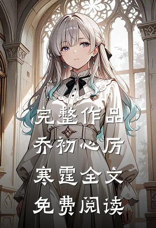 完整作品乔初心厉寒霆全文免费阅读