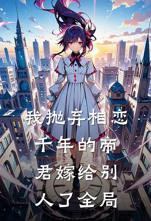 我抛弃相恋千年的帝君嫁给别人了全局