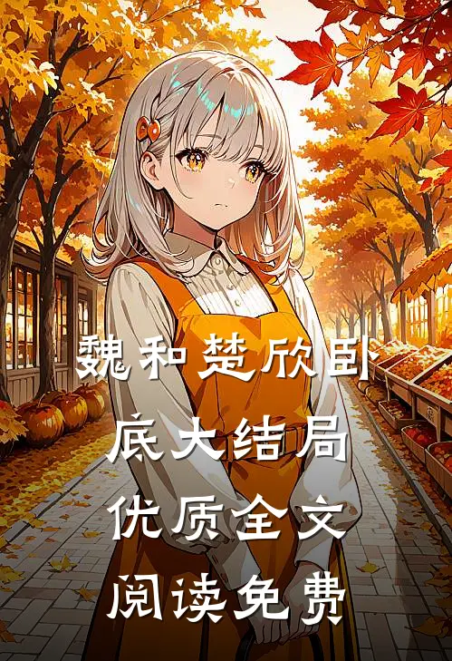 魏和楚欣卧底大结局优质全文阅读免费