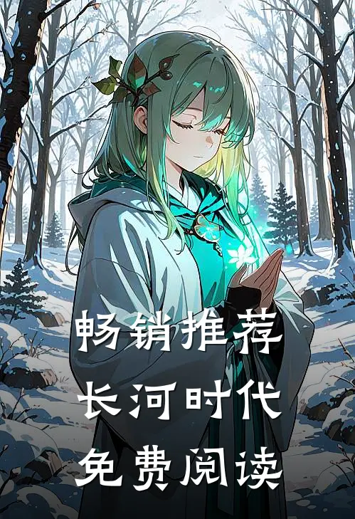 畅销推荐长河时代免费阅读