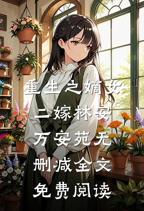 重生之嫡女二嫁林安万安苑无删减全文免费阅读