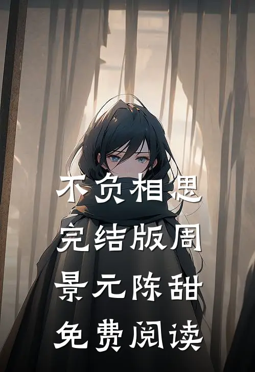 不负相思完结版周景元陈甜免费阅读