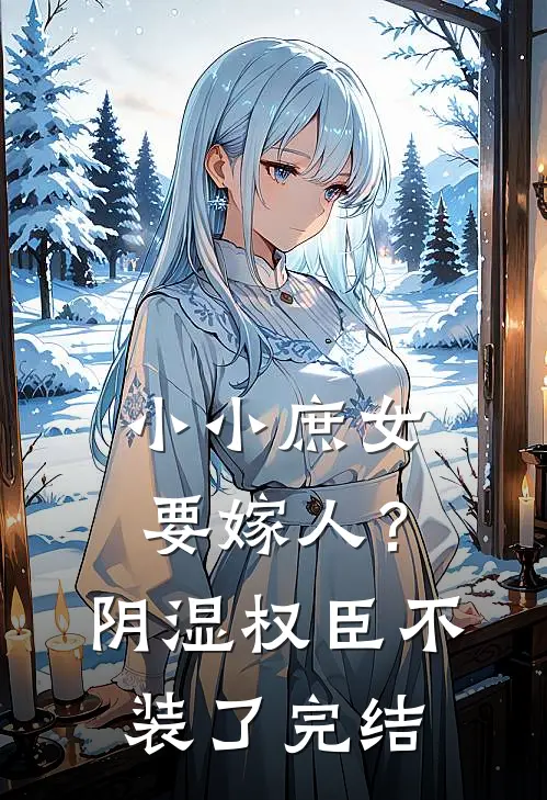 小小庶女要嫁人？阴湿权臣不装了完结