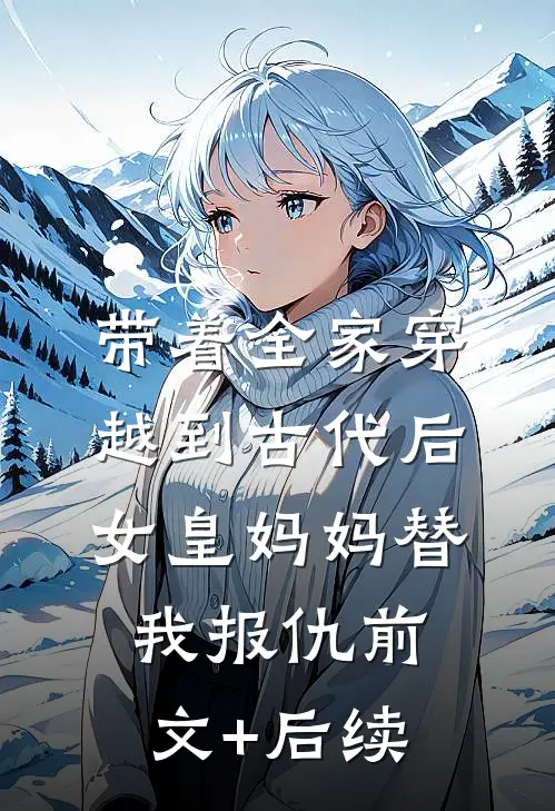 带着全家穿越到古代后，女皇妈妈替我报仇前文+后续