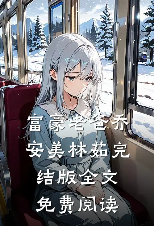 富豪老爸乔安美林茹完结版全文免费阅读