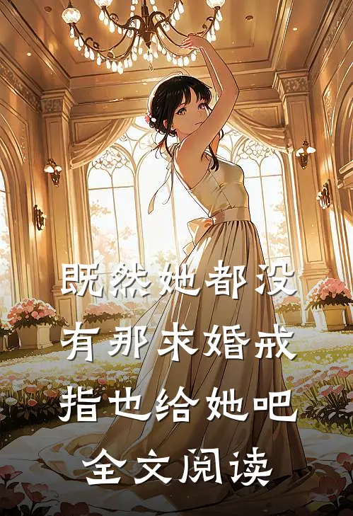 既然她都没有那求婚戒指也给她吧全文阅读