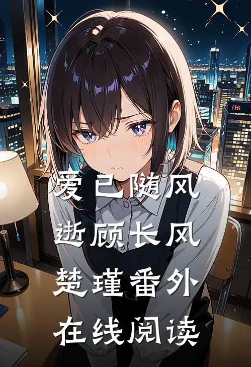 爱已随风逝顾长风楚瑾番外在线阅读